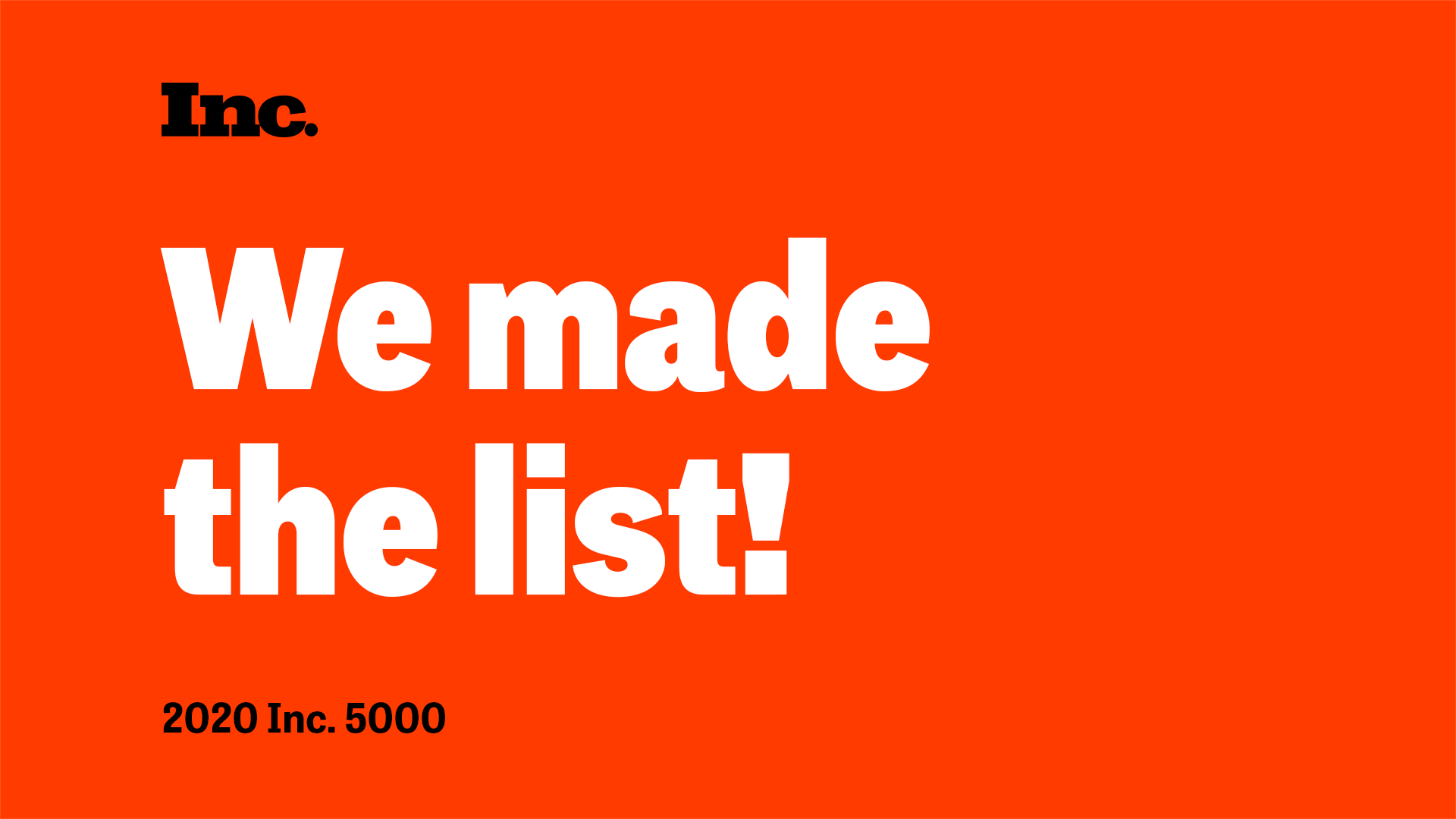Inc. We made the list! 2020 Inc. 5000